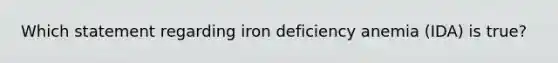 Which statement regarding iron deficiency anemia (IDA) is true?