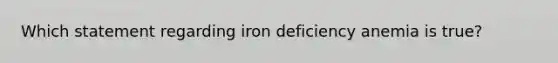 Which statement regarding iron deficiency anemia is true?