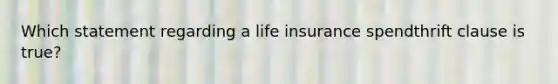 Which statement regarding a life insurance spendthrift clause is true?