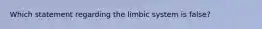 Which statement regarding the limbic system is false?