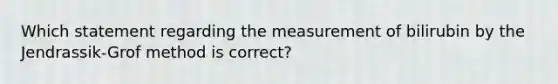 Which statement regarding the measurement of bilirubin by the Jendrassik-Grof method is correct?