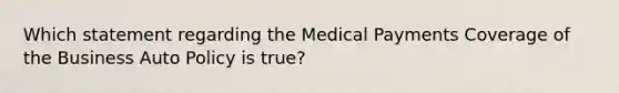 Which statement regarding the Medical Payments Coverage of the Business Auto Policy is true?