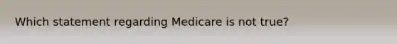 Which statement regarding Medicare is not true?