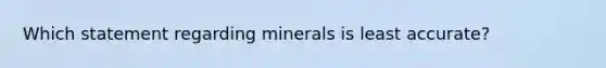 Which statement regarding minerals is least accurate?