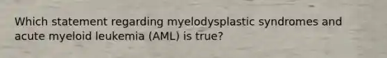 Which statement regarding myelodysplastic syndromes and acute myeloid leukemia (AML) is true?