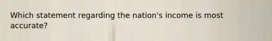 Which statement regarding the nation's income is most accurate?