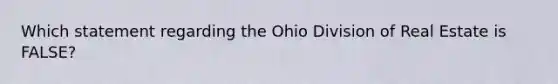 Which statement regarding the Ohio Division of Real Estate is FALSE?