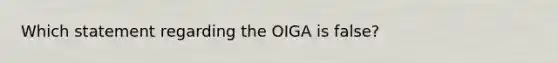 Which statement regarding the OIGA is false?