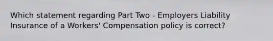 Which statement regarding Part Two - Employers Liability Insurance of a Workers' Compensation policy is correct?