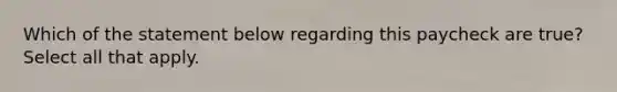 Which of the statement below regarding this paycheck are true? Select all that apply.