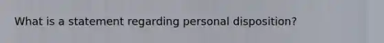 What is a statement regarding personal disposition?