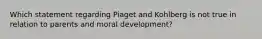 Which statement regarding Piaget and Kohlberg is not true in relation to parents and moral development?