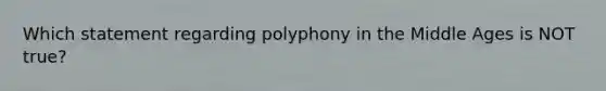 Which statement regarding polyphony in the Middle Ages is NOT true?