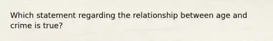 Which statement regarding the relationship between age and crime is true?