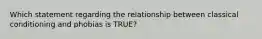 Which statement regarding the relationship between classical conditioning and phobias is TRUE?