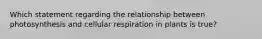 Which statement regarding the relationship between photosynthesis and cellular respiration in plants is true?