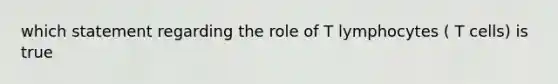 which statement regarding the role of T lymphocytes ( T cells) is true