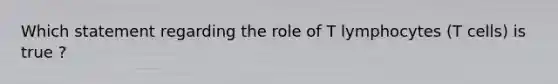 Which statement regarding the role of T lymphocytes (T cells) is true ?