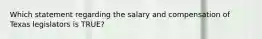 Which statement regarding the salary and compensation of Texas legislators is TRUE?