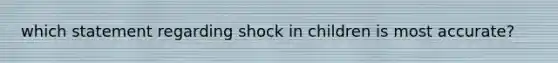 which statement regarding shock in children is most accurate?