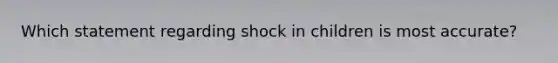 Which statement regarding shock in children is most​ accurate?