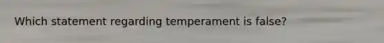 Which statement regarding temperament is false?