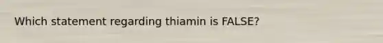 Which statement regarding thiamin is FALSE?