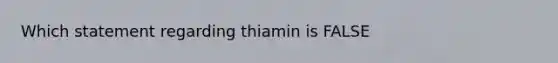 Which statement regarding thiamin is FALSE