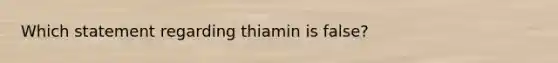 Which statement regarding thiamin is false?