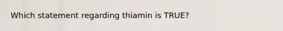 Which statement regarding thiamin is TRUE?