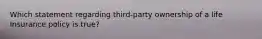 Which statement regarding third-party ownership of a life Insurance policy is true?