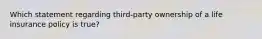 Which statement regarding third-party ownership of a life insurance policy is true?