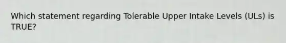 Which statement regarding Tolerable Upper Intake Levels (ULs) is TRUE?