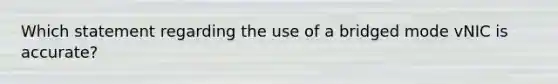 Which statement regarding the use of a bridged mode vNIC is accurate?