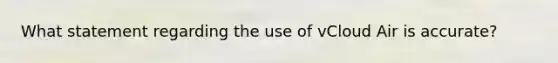 What statement regarding the use of vCloud Air is accurate?