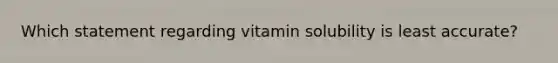 Which statement regarding vitamin solubility is least accurate?