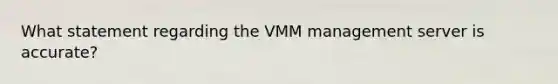 What statement regarding the VMM management server is accurate?