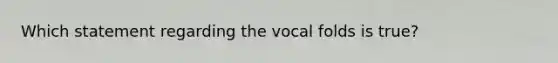 Which statement regarding the vocal folds is true?