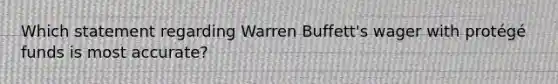 Which statement regarding Warren Buffett's wager with protégé funds is most accurate?