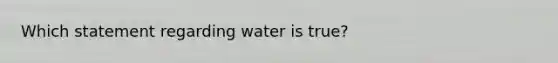 Which statement regarding water is true?