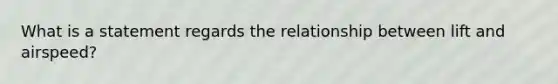 What is a statement regards the relationship between lift and airspeed?