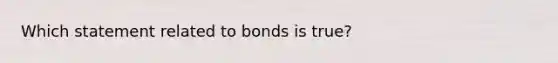 Which statement related to bonds is true?