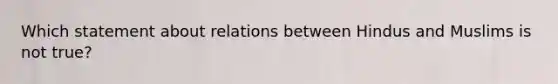 Which statement about relations between Hindus and Muslims is not true?