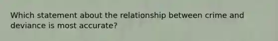 Which statement about the relationship between crime and deviance is most accurate?