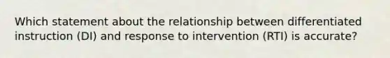 Which statement about the relationship between differentiated instruction (DI) and response to intervention (RTI) is accurate?