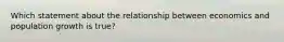 Which statement about the relationship between economics and population growth is true?
