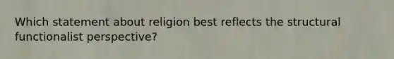 Which statement about religion best reflects the structural functionalist perspective?