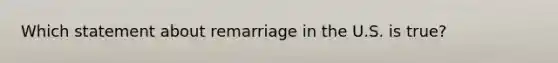 Which statement about remarriage in the U.S. is true?