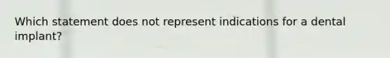 Which statement does not represent indications for a dental implant?