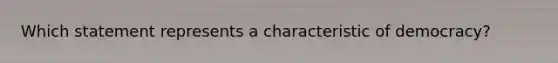 Which statement represents a characteristic of democracy?
